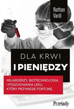 Dla krwi i pieniędzy.Miliarderzy, biotechnologia i poszukiwania leku, który przyniesie fortunę - Vardi Nathan