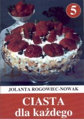 Ciasta dla każdego część 5 - Rogowiec-Nowak Jolanta