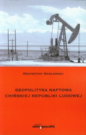 Geopolityka naftowa Chińskiej Republiki Ludowej - Kozłowski Krzysztof