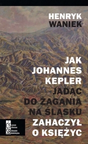 Jak Joahnnes Kepler jadąc do Żagania na Śląsku zahaczył o księżyc - Waniek Henryk