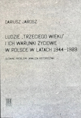 Ludzie Trzeciego wieku i ich warunki życiowe w Polsce w latach 1944-1989 - Jarosz Dariusz