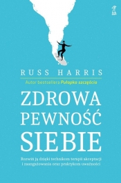 Zdrowa pewność siebie. Rozwiń ją dzięki technikom terapii akceptacji i zaangażowania oraz praktykom uważności - Russ Harris