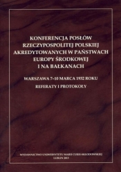 Konferencja posłów Rzeczypospolitej Polskiej akredytowanych w państwach Europy Środkowej i na Bałkanach. Warszawa 7-10 marca 1932 roku. Referaty i protokoły - Barbara Paprocka (red.)