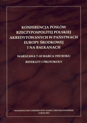 Konferencja posłów Rzeczypospolitej Polskiej akredytowanych w państwach Europy Środkowej i na Bałkanach. Warszawa 7-10 marca 1932 roku. Referaty i protokoły - Paprocka Barbara