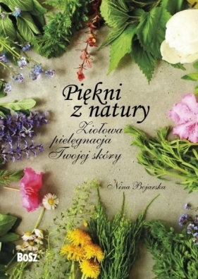 Piękni z natury. Ziołowa pielęgnacja Twojej skóry - Nina Bojarska, Damian Bojarski