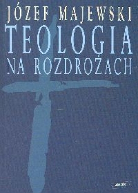 Teologia na rozdrożach - Majewski Józef