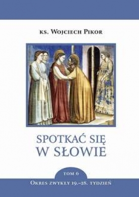 Spotkać się w słowie Tom 6. Okres zwykły 19.-28. tydzień - Pikor Wojciech 