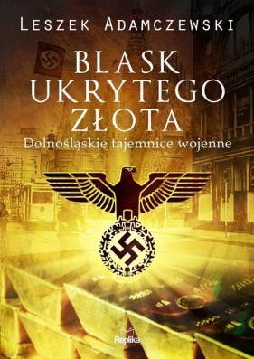Blask ukrytego złota. Dolnośląskie tajemnice wojenne - Leszek Adamczewski