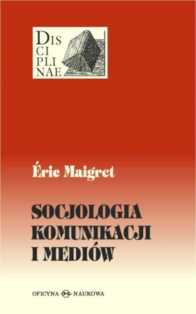 Socjologia komunikacji i mediów - Maigret Eric