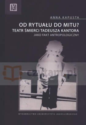 Od rytuału do mitu? Teatr śmierci Tadeusza Kantora jako fakt antropologiczny - Anna Kapusta