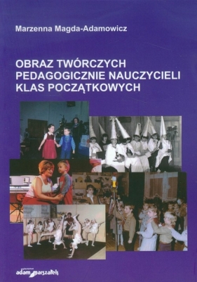 Obraz twórczych pedagogicznie nauczycieli klas początkowych - Magda-Adamowicz Marzenna