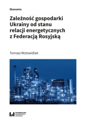Zależność gospodarki Ukrainy od stanu relacji energetycznych z Federacją Rosyjską - Motowidlak Tomasz