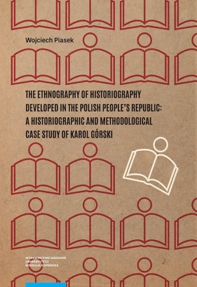 The ethnography of historiography developed in the Polish People?s Republic: a historiographic and m - Piasek Wojciech