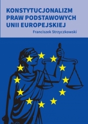 Konstytucjonalizm praw podstawowych UE - Franciszek Strzyczkowski