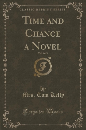 Time and Chance a Novel, Vol. 3 of 3 (Classic Reprint) - Kelly Mrs. Tom