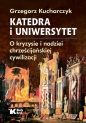 Katedra i uniwersytet. O kryzysie i nadziei chrześcijańskiej cywilizacji - Grzegorz Kucharczyk