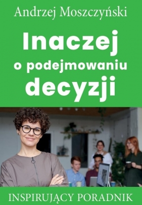Inaczej o podejmowaniu decyzji - Moszczyński Andrzej