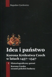 Idea i państwo. Korona Królestwa Czech w latach 1457-1547. Tom 1 - Czechowicz Bogusław