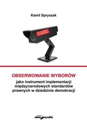 Obserwowanie wyborów jako instrument implementacji międzynarodowych standardów prawnych w dziedzinie - Spryszak Kamil<br />