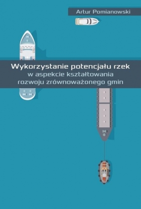 Wykorzystanie potencjału rzek w aspekcie kształtowania rozwoju zrównoważonego gmin - Artur Pomianowski