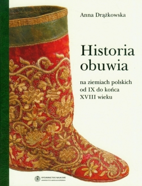 Historia obuwia na ziemiach polskich od IX do końca XVIII wieku - Drążkowska Anna