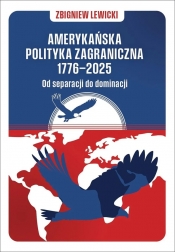 Amerykańska polityka zagraniczna 1776–2025. Od separacji do dominacji - Zbigniew Lewicki