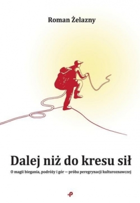 Dalej niż do kresu sił. O magii biegania, podróży i gór - próba peregrynacji kulturoznawczej - Roman Żelazny