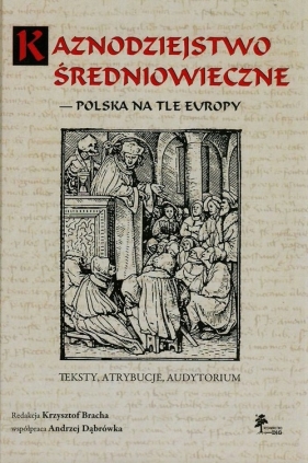 Kaznodziejstwo średniowieczne - Polska na tle Europy. Teksty, atrybucje, audytorium - Krzysztof Bracha (red.)