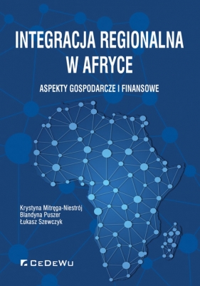 Integracja regionalna w Afryce Aspekty gospodarcze i finansowe - Mitręga-Niestrój Krystyna, Puszer Blandyna, Szewczyk Łukasz