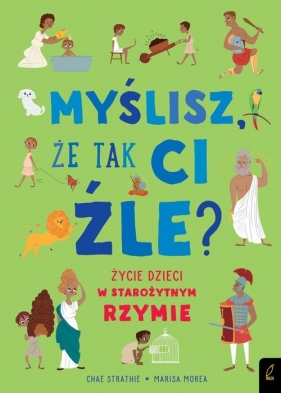 Myślisz że tak ci źle? Życie dzieci w starożytnym Rzymie - Chae Strathie