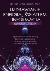 Uzdrawianie energią, światłem i informacją - bezpośrednia ścieżka. Dopasuj poziom swoich wibracji do energii wszechświata stosując proste ćwiczenia i uzdrawianie rekonektywne - Eric Pearl, Jillian Fleer