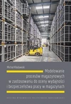 Modelowanie procesów magazynowych w zastosowaniu do oceny wydajności i bezpieczeństwa pracy w magazynach - Kłodawski Michał 