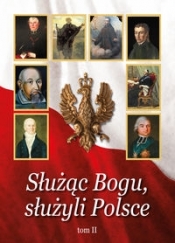 Służąc Bogu, służyli Polsce Tom II Od Chrztu Polski do św. Jana Pawła II