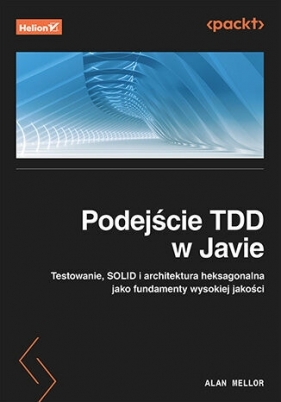 Podejście TDD w Javie. Testowanie, SOLID i architektura heksagonalna jako fundamenty wysokiej jakośc - Alan Mellor .