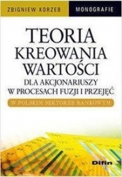 Teoria kreowania wartości dla akcjonariuszy w procesach fuzji i przejęć w polskim sektorze bankowym - Korzeb Zbigniew