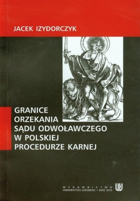 Granice orzekania sądu odwoławczego w polskiej procedurze karnej - Izodorczyk Jacek