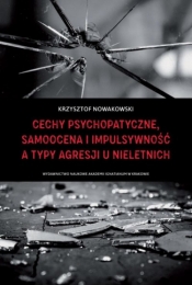 Cechy psychopatyczne, samoocena i impulsywność a typy agresji u nieletnich - Nowakowski Krzysztof