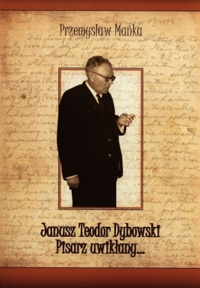 Janusz Teodor Dybowski Pisarz uwikłany - Przemysław Mańka