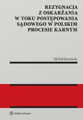 Rezygnacja z oskarżania w toku postępowania sądowego w polskim procesie karnym - Kurowski Michał