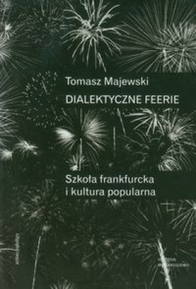 Dialektyczne feerie Szkoła frankfurcka i kultura popularna - Majewski Tomasz