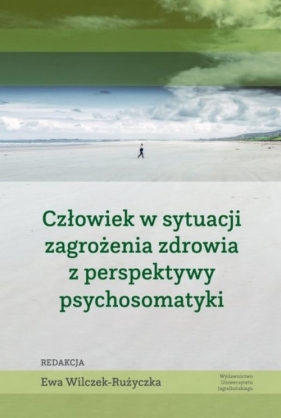 Człowiek w sytuacji zagrożenia zdrowia z perspektywy psychosomatyki - Wilczek-Rużyczka Ewa (red.)