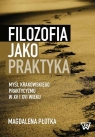 Filozofia jako praktyka Myśl krakowskiego praktycyzmu w XV i XVI wieku Magdalena Płotka