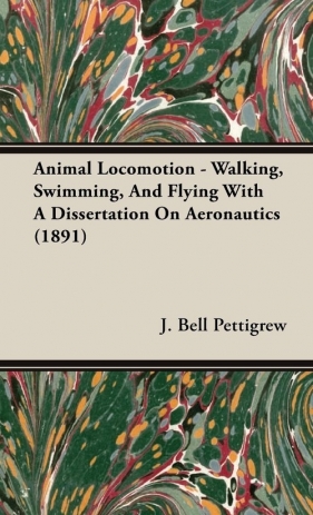 Animal Locomotion - Walking, Swimming, And Flying With A Dissertation On Aeronautics (1891) - Pettigrew J. Bell