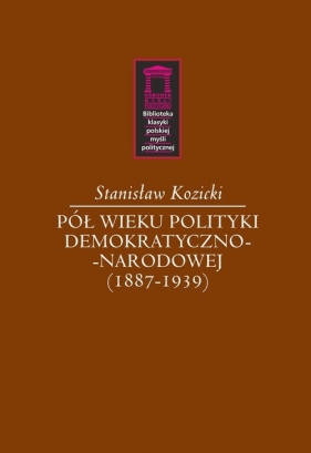 Pół wieku polityki demokratyczno-narodowej (1887-1939) - Kozicki Stanisław
