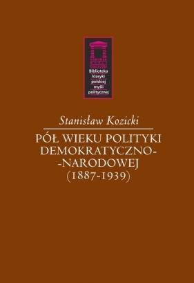 Pół wieku polityki demokratyczno-narodowej (1887-1939) - Stanisław Kozicki