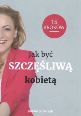 Jak być Szczęśliwą kobietą 15 kroków - Krawczyk Justyna