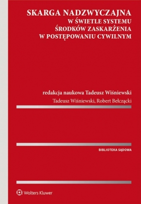 Skarga nadzwyczajna w świetle systemu środków zaskarżenia w postępowaniu cywilnym - Bełczącki Robert, Wiśniewski Tadeusz