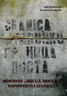 Mówiono "druga Moskwa" Wspomnienia legniczan o stacjonowaniu wojsk radzieckich w latach 1945-1993 - Burszta Jędrzej, Grębecka Zuzanna<br />
