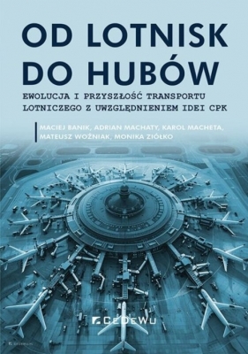 Od lotnisk do hubów - ewolucja i przyszłość transportu lotniczego z uwzględnieniem idei CPK - Maciej Banik, Adrian Machaty, Karol Macheta, Mateusz Woźniak, Monika Ziółko