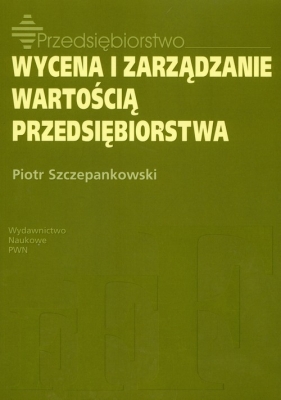 Wycena i zarządzanie wartością przedsiębiorstwa - Szczepankowski Piotr